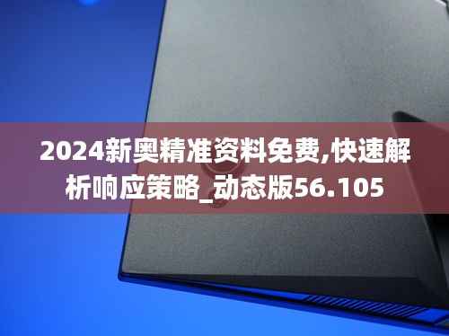 2024新奥精准资料免费,快速解析响应策略_动态版56.105