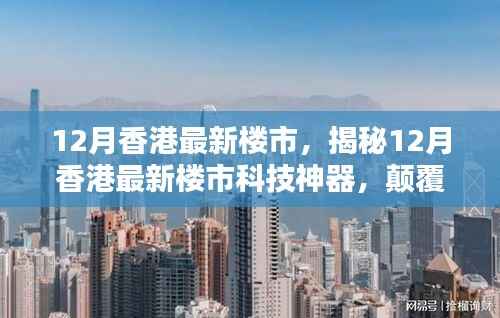 揭秘香港最新楼市科技神器,颠覆居住体验,12月楼市深度解析