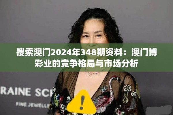 搜索澳门2024年348期资料:澳门博彩业的竞争格局与市场分析