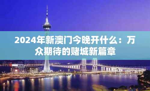 2024年新澳门今晚开什么:万众期待的赌城新篇章