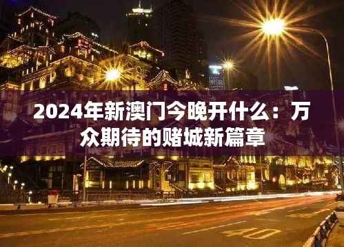 2024年新澳门今晚开什么:万众期待的赌城新篇章