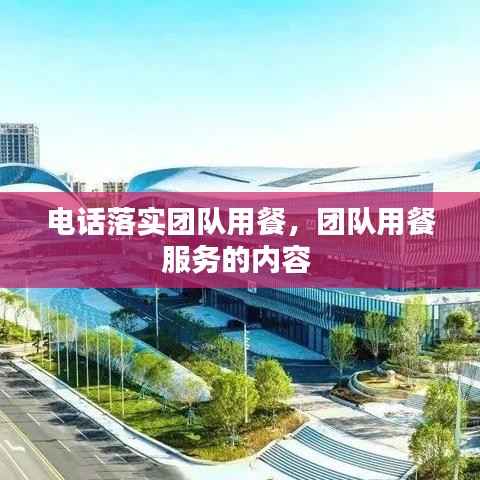 电话落实团队用餐,团队用餐服务的内容