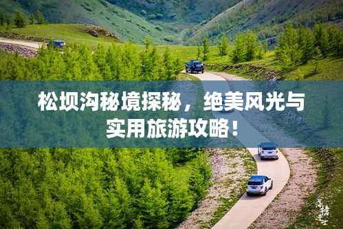 松坝沟秘境探秘,绝美风光与实用旅游攻略!