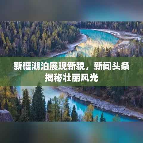 新疆湖泊展现新貌,新闻头条揭秘壮丽风光