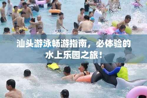 汕头游泳畅游指南,必体验的水上乐园之旅!