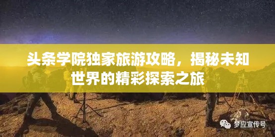 头条学院独家旅游攻略,揭秘未知世界的精彩探索之旅