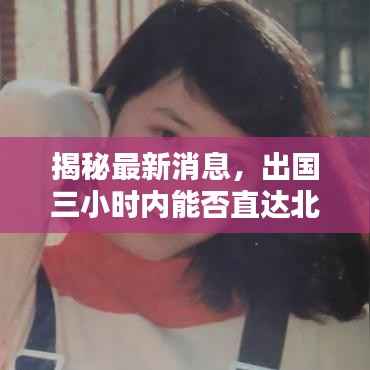 揭秘最新消息,出国三小时内能否直达北京?深度解析