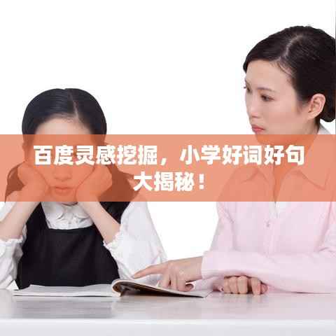 百度灵感挖掘,小学好词好句大揭秘!