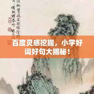 百度灵感挖掘,小学好词好句大揭秘!